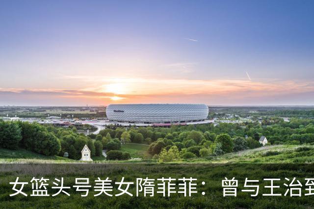 女篮头号美女隋菲菲：曾与王治郅传绯闻，如今47岁感情成谜