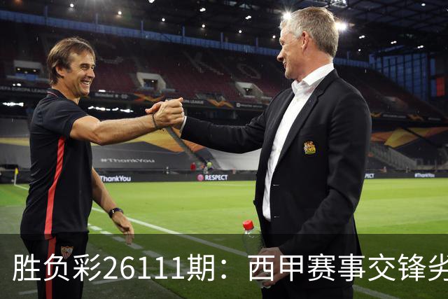 胜负彩26111期：西甲赛事交锋劣势明显，巴伦西亚主场难挡贝蒂斯？