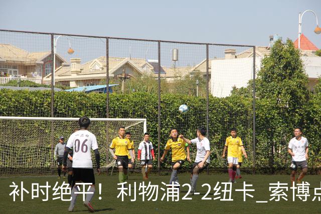 补时绝平！利物浦2-2纽卡 索博点射救主穆尼奥斯造点加克波贴地斩
